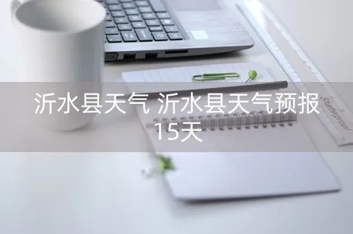 沂水天气预报（沂水天气预报一周）
